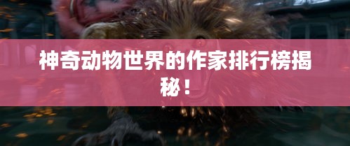 神奇動(dòng)物世界的作家排行榜揭秘！