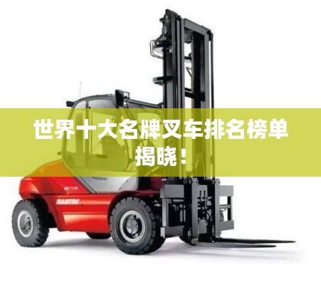 世界十大名牌叉車排名榜單揭曉！
