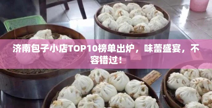 濟(jì)南包子小店TOP10榜單出爐，味蕾盛宴，不容錯(cuò)過(guò)！
