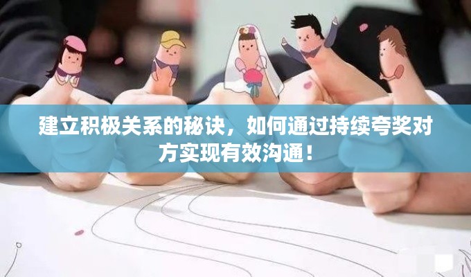建立積極關(guān)系的秘訣，如何通過(guò)持續(xù)夸獎(jiǎng)對(duì)方實(shí)現(xiàn)有效溝通！