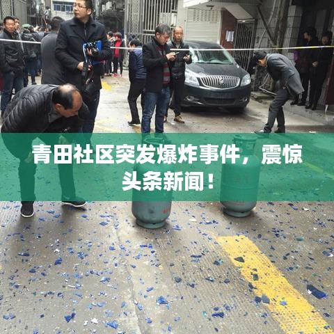 青田社區(qū)突發(fā)爆炸事件，震驚頭條新聞！