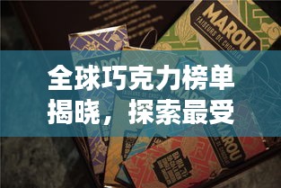 全球巧克力榜單揭曉，探索最受歡迎的巧克力佳品