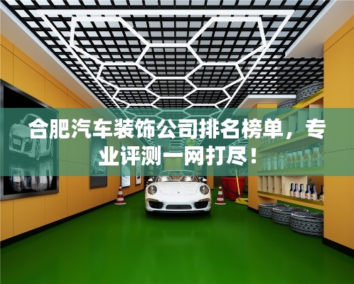 合肥汽車裝飾公司排名榜單，專業(yè)評測一網(wǎng)打盡！