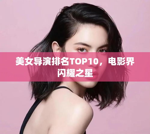 美女導(dǎo)演排名TOP10，電影界閃耀之星