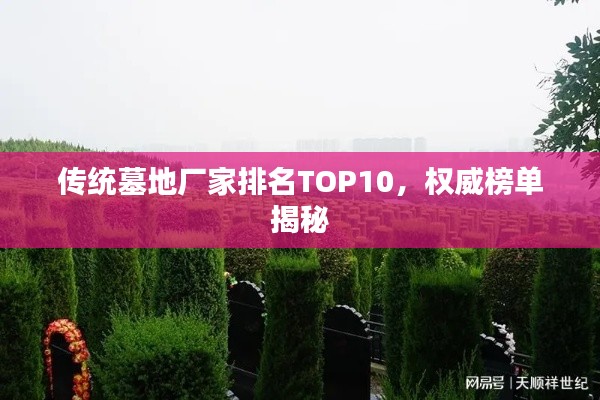 傳統(tǒng)墓地廠家排名TOP10，權(quán)威榜單揭秘