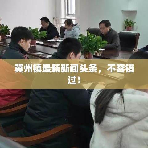 冀州鎮(zhèn)最新新聞?lì)^條，不容錯(cuò)過！