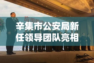 辛集市公安局新任領(lǐng)導(dǎo)團(tuán)隊(duì)亮相，成員一覽