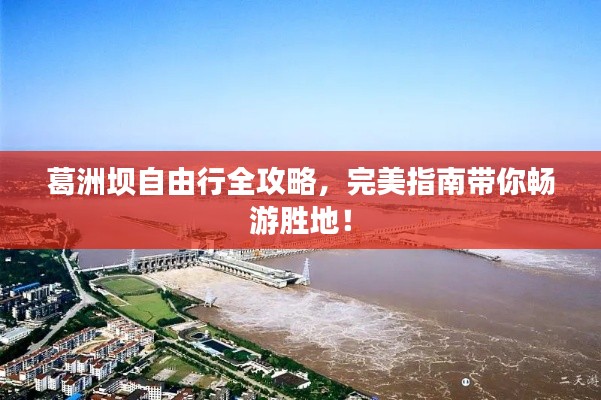 葛洲壩自由行全攻略，完美指南帶你暢游勝地！