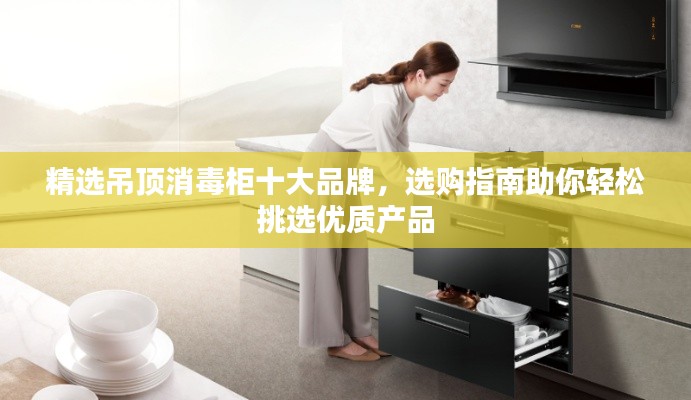精選吊頂消毒柜十大品牌，選購指南助你輕松挑選優(yōu)質(zhì)產(chǎn)品