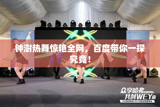 鐘澍熱舞驚艷全網(wǎng)，百度帶你一探究竟！