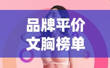 品牌平價文胸榜單揭曉，前十名推薦，性價比之選！