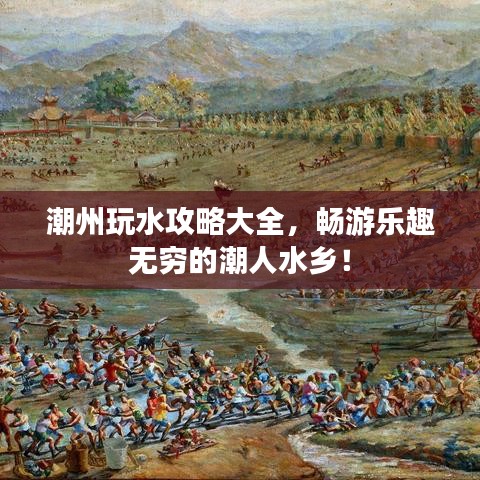 潮州玩水攻略大全，暢游樂趣無窮的潮人水鄉(xiāng)！