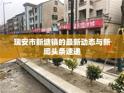 瑞安市新塘鎮(zhèn)的最新動態(tài)與新聞頭條速遞