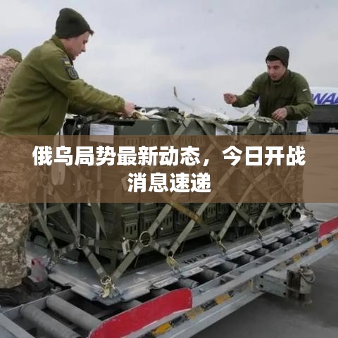 俄烏局勢最新動態(tài)，今日開戰(zhàn)消息速遞