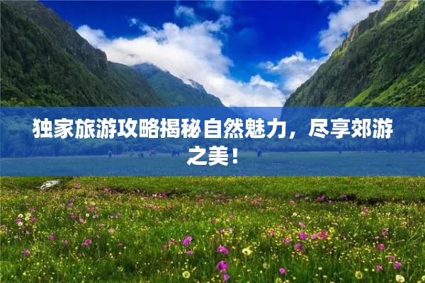 獨(dú)家旅游攻略揭秘自然魅力，盡享郊游之美！