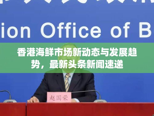 香港海鮮市場新動態(tài)與發(fā)展趨勢，最新頭條新聞速遞