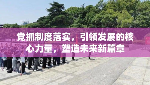 黨抓制度落實(shí)，引領(lǐng)發(fā)展的核心力量，塑造未來新篇章