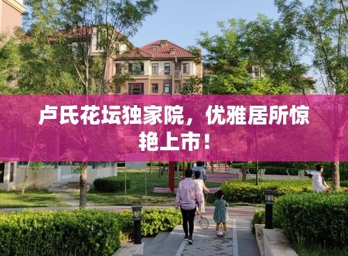 盧氏花壇獨(dú)家院，優(yōu)雅居所驚艷上市！