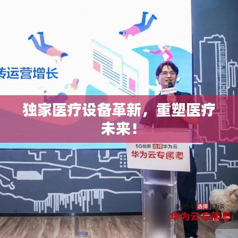 獨家醫(yī)療設(shè)備革新，重塑醫(yī)療未來！