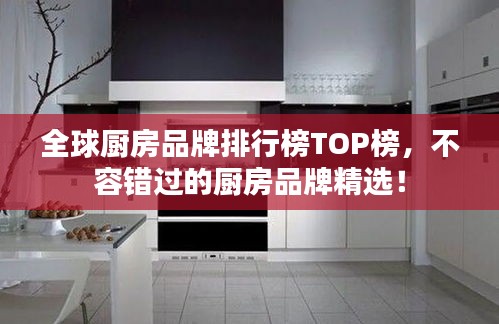 全球廚房品牌排行榜TOP榜，不容錯(cuò)過的廚房品牌精選！
