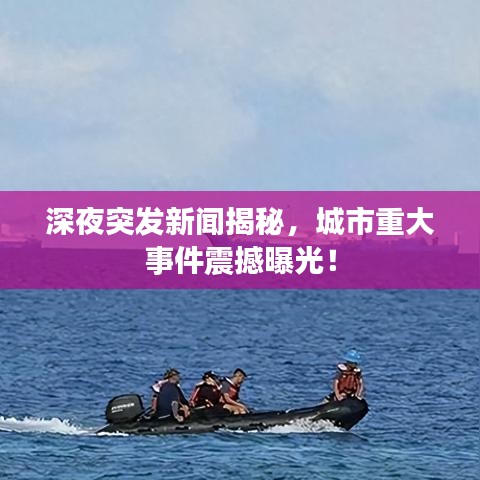深夜突發(fā)新聞揭秘，城市重大事件震撼曝光！