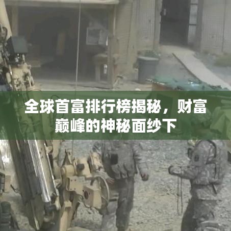 全球首富排行榜揭秘，財富巔峰的神秘面紗下