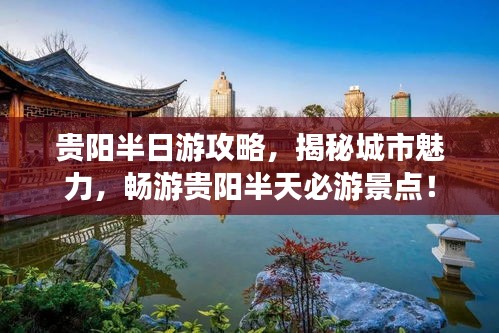 貴陽(yáng)半日游攻略，揭秘城市魅力，暢游貴陽(yáng)半天必游景點(diǎn)！