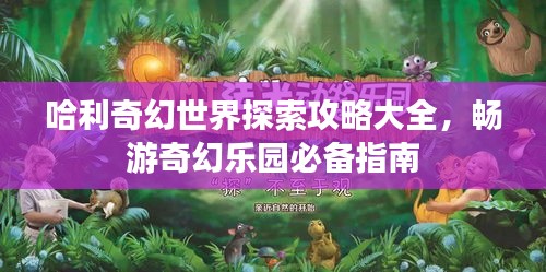 哈利奇幻世界探索攻略大全，暢游奇幻樂園必備指南
