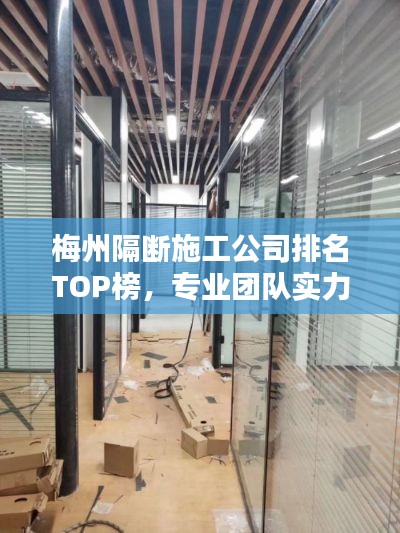 梅州隔斷施工公司排名TOP榜，專業(yè)團(tuán)隊實力比拼！