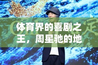 體育界的喜劇之王，周星馳的地位與影響力深度解析