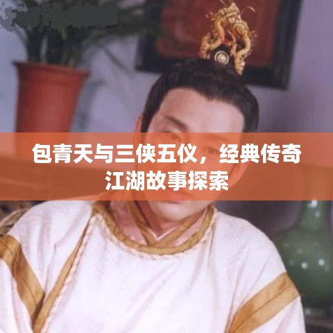 包青天與三俠五儀，經(jīng)典傳奇江湖故事探索