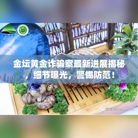 金壇黃金詐騙案最新進(jìn)展揭秘，細(xì)節(jié)曝光，警惕防范！