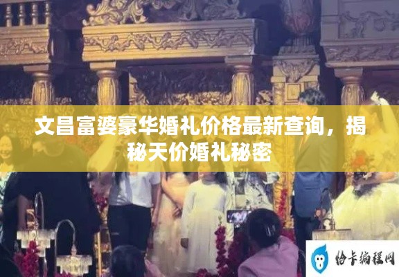 文昌富婆豪華婚禮價格最新查詢，揭秘天價婚禮秘密