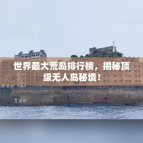 世界最大荒島排行榜，揭秘頂級(jí)無(wú)人島秘境！