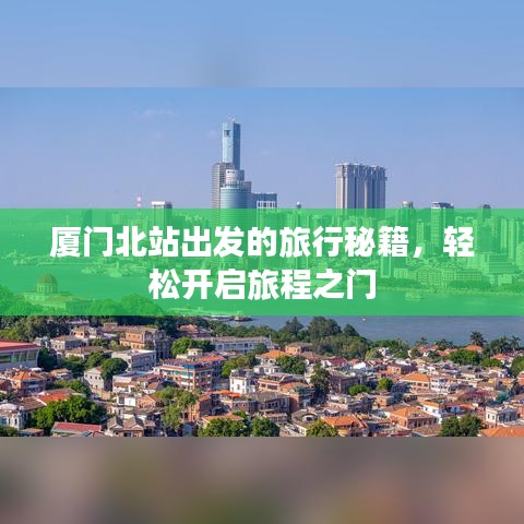 廈門北站出發(fā)的旅行秘籍，輕松開啟旅程之門