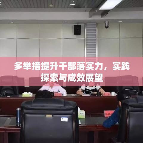 多舉措提升干部落實(shí)力，實(shí)踐探索與成效展望