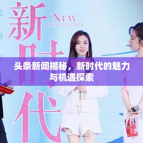 頭條新聞揭秘，新時代的魅力與機遇探索