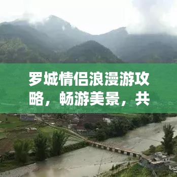 羅城情侶浪漫游攻略，暢游美景，共度甜蜜時(shí)光！