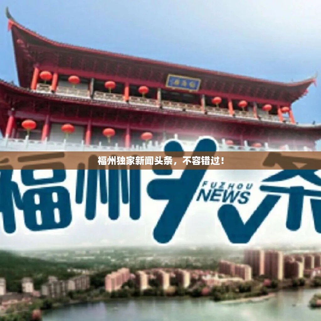 福州獨家新聞頭條，不容錯過！