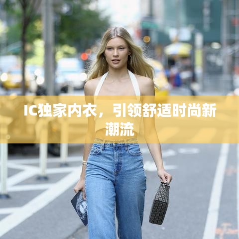 IC獨(dú)家內(nèi)衣，引領(lǐng)舒適時(shí)尚新潮流
