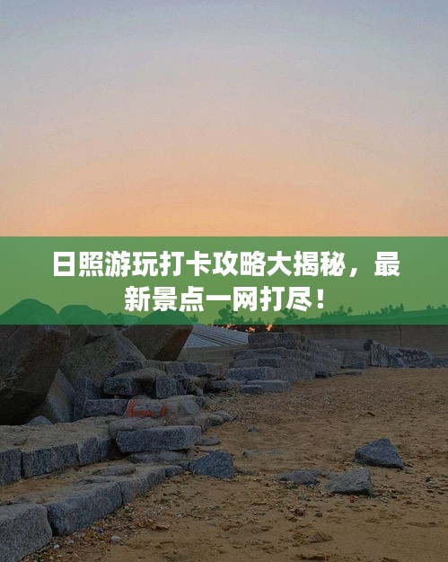 日照游玩打卡攻略大揭秘，最新景點一網(wǎng)打盡！