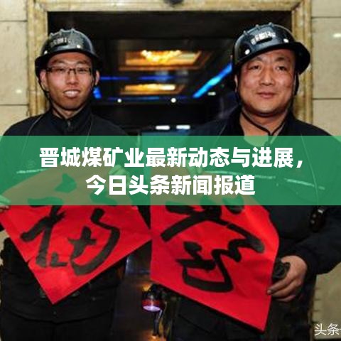 晉城煤礦業(yè)最新動態(tài)與進展，今日頭條新聞報道
