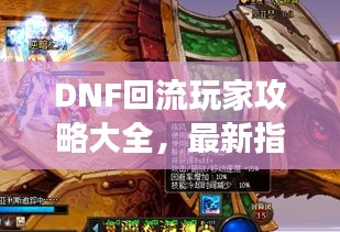 DNF回流玩家攻略大全，最新指南助你快速回歸游戲！