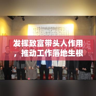 發(fā)揮致富帶頭人作用，推動工作落地生根，助力鄉(xiāng)村振興！