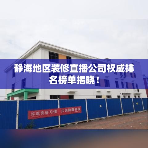 靜海地區(qū)裝修直播公司權(quán)威排名榜單揭曉！