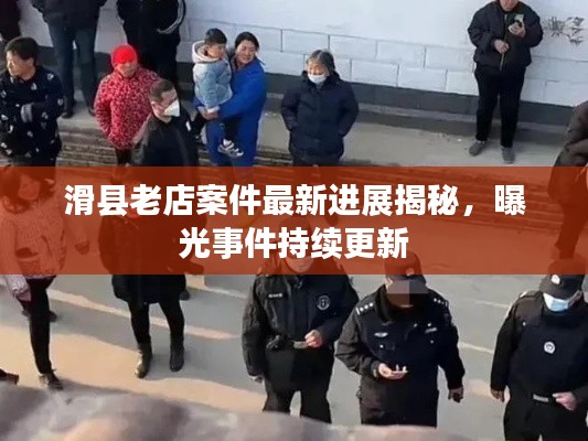 滑縣老店案件最新進展揭秘，曝光事件持續(xù)更新
