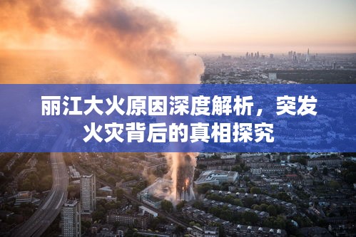 麗江大火原因深度解析，突發(fā)火災背后的真相探究