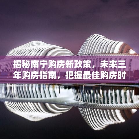 揭秘南寧購房新政策，未來三年購房指南，把握最佳購房時機！