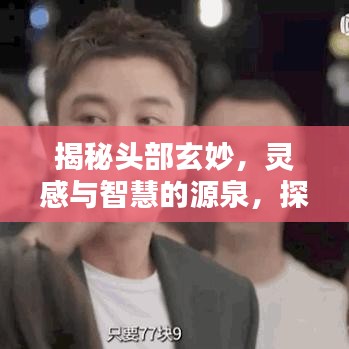 揭秘頭部玄妙，靈感與智慧的源泉，探索無限可能！