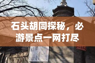 石頭胡同探秘，必游景點(diǎn)一網(wǎng)打盡！